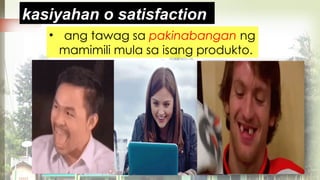 • ang tawag sa pakinabangan ng
mamimili mula sa isang produkto.
Ka____an o sat____tion
kasiyahan o satisfaction
 