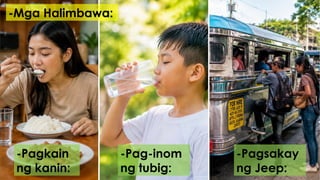 -Mga Halimbawa:
-Pagkain
ng kanin:
-Pag-inom
ng tubig:
-Pagsakay
ng Jeep:
 