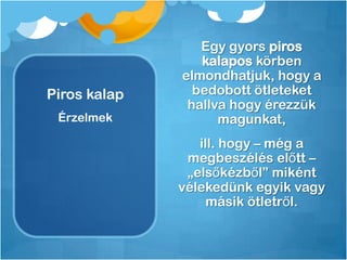Piros kalap
Egy gyors piros
kalapos körben
elmondhatjuk, hogy a
bedobott ötleteket
hallva hogy érezzük
magunkat,
ill. hogy – még a
megbeszélés előtt –
„elsőkézből” miként
vélekedünk egyik vagy
másik ötletről.
Érzelmek
 