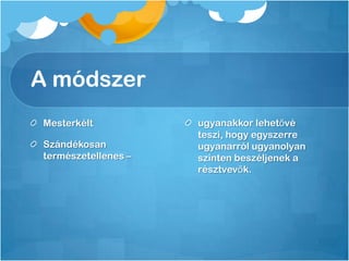A módszer
Mesterkélt
Szándékosan
természetellenes –
ugyanakkor lehetővé
teszi, hogy egyszerre
ugyanarról ugyanolyan
szinten beszéljenek a
résztvevők.
 