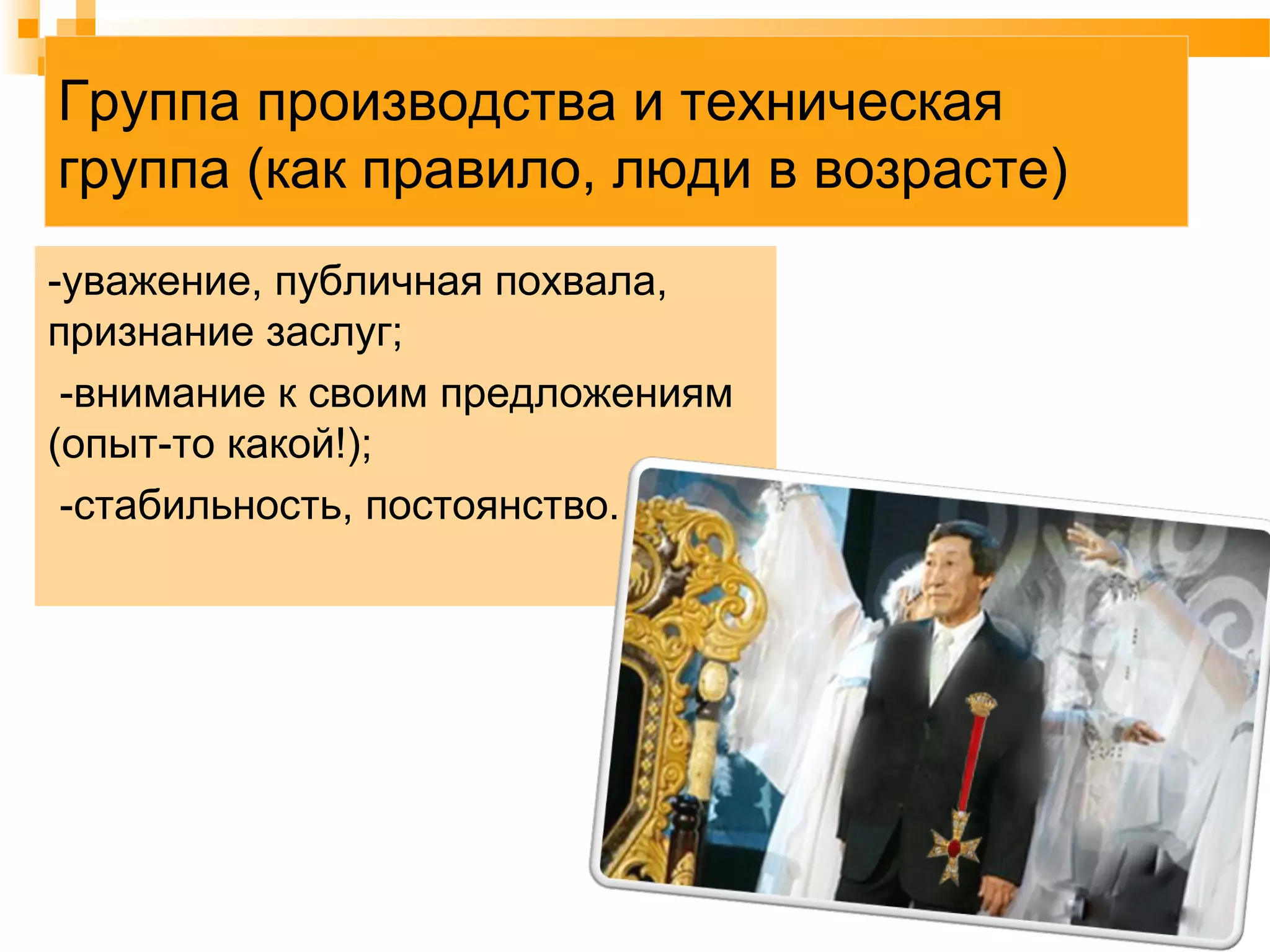 Группа производства и техническая
группа (как правило, люди в возрасте)
-уважение, публичная похвала,
признание заслуг;
-внимание к своим предложениям
(опыт-то какой!);
-стабильность, постоянство.
 