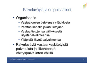 Palveluväylä ja organisaationiPalveluväylä ja organisaationi
 Organisaatio Organisaatio
 Vastaa omien tietojensa ylläpidosta
 Päättää kenelle jakaa tietojaan
 Vastaa tietojensa välityksestäj y
liityntäpalvelimeensa
 Ylläpitää liityntäpalvelimensaYlläpitää liityntäpalvelimensa
 Palveluväylä vastaa keskitetyistä
l l i t j liik t täpalveluista ja liikenteestä
välityspalvelinten välillä
pp.kk.vvvvOsastoJulkICT-toiminto 11
 
