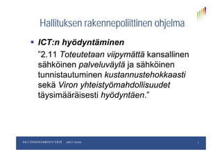 Hallituksen rakennepoliittinen ohjelmaHallituksen rakennepoliittinen ohjelma
 ICT:n hyödyntäminen ICT:n hyödyntäminen
”2.11 Toteutetaan viipymättä kansallinen
sähköinen palveluväylä ja sähköinen
tunnistautuminen kustannustehokkaasti
sekä Viron yhteistyömahdollisuudet
täysimääräisesti hyödyntäen ”täysimääräisesti hyödyntäen.
pp.kk.vvvvOsastoJulkICT-toiminto 3
 