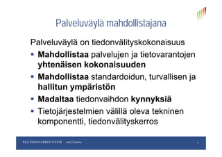 Palveluväylä mahdollistajanaPalveluväylä mahdollistajana
Palveluväylä on tiedonvälityskokonaisuusPalveluväylä on tiedonvälityskokonaisuus
 Mahdollistaa palvelujen ja tietovarantojen
yhtenäisen kokonaisuuden
 Mahdollistaa standardoidun turvallisen jaMahdollistaa standardoidun, turvallisen ja
hallitun ympäristön
M d lt ti d ihd k k iä Madaltaa tiedonvaihdon kynnyksiä
 Tietojärjestelmien välillä oleva tekninene ojä jes e e ä ä o e a e e
komponentti, tiedonvälityskerros
pp.kk.vvvvOsastoJulkICT-toiminto 6
 