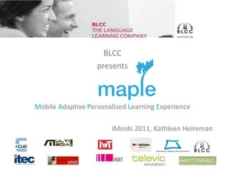 BLCC  presents Mobile Adaptive Personalised Learning Experience iMinds 2011, Kathleen Heireman 