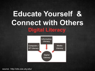 Educate Yourself &
Connect with Others
Digital Literacy

source: http://otis.coe.uky.edu/

 