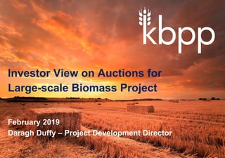 Investor View on Auctions for
Large-scale Biomass Project
February 2019
Daragh Duffy – Project Development Director
 