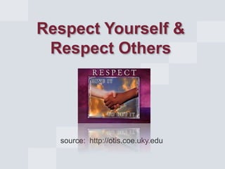 Respect Yourself &
Respect Others

source: http://otis.coe.uky.edu

 