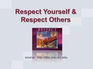 source: http://otis.coe.uky.edu
Respect Yourself &
Respect Others
 