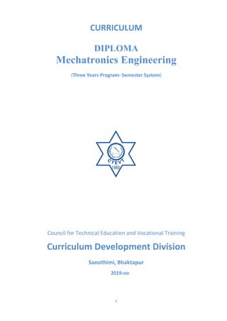 i
CURRICULUM
DIPLOMA
Mechatronics Engineering
(Three Years Program- Semester System)
2019-oo
Sanothimi, Bhaktapur
Curriculum Development Division
Council for Technical Education and Vocational Training
 