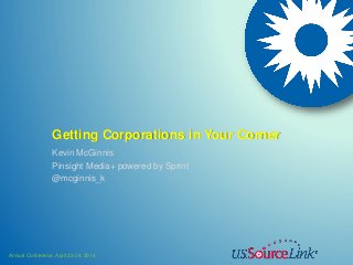 Annual Conference, April 23-24, 2014
Getting Corporations in Your Corner
Kevin McGinnis
Pinsight Media+ powered by Sprint
@mcginnis_k
 