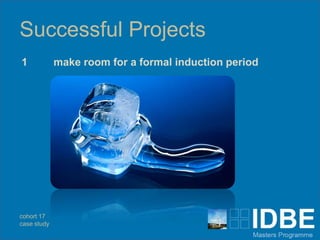 Successful Projects
1            make room for a formal induction period




cohort 17
case study
 