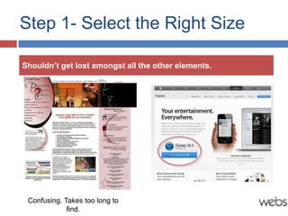 Step 1- Select the Right Size

Shouldn’t get lost amongst all the other elements.




 Confusing. Takes too long to
             find.
 
