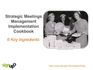 Strategic Meetings
   Management
 Implementation
    Cookbook
6 Key Ingredients

                              http://www.flickr.com/photos/jhsum-commons/




                     https://www.signup4.com/category/blog/
 