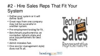 #2 - Hire Sales Reps That Fit Your
System
• Define your system or it will
define itself.
• Great reps from one company
may...