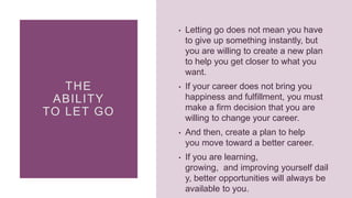 THE
ABILITY
TO LET GO
• Letting go does not mean you have
to give up something instantly, but
you are willing to create a ...