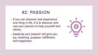 #2: PASSION
• If you can discover and experience
one thing in life, it is to discover and
use your passion to help yoursel...