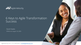agilevelocity.com | 512.298.2835 | info@agilvelocity.com 1
6 Keys to Agile Transformation
Success
DFWScrum August 18, 2020
David Hawks
 