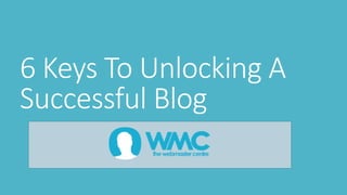6 Keys To Unlocking A
Successful Blog
 