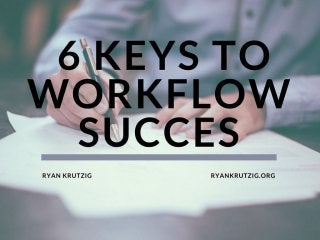 6 Keys to Workflow Success | Ryan Krutzig