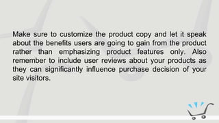 Make sure to customize the product copy and let it speak
about the benefits users are going to gain from the product
rathe...