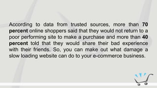 According to data from trusted sources, more than 70
percent online shoppers said that they would not return to a
poor per...
