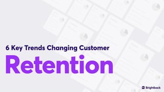 Retention
6 Key Trends Changing Customer
 