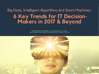 6 Key Trends for IT Decision-
Makers in 2017 & Beyond
Big Data, Intelligent Algorithms and Smart Machines:
 
