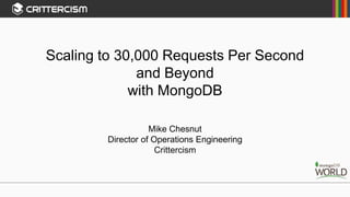 Scaling to 30,000 Requests Per Second
and Beyond
with MongoDB
Mike Chesnut
Director of Operations Engineering
Crittercism
 