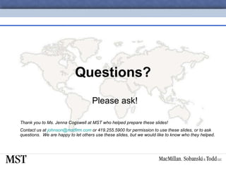 Questions? Please ask! Thank you to Ms. Jenna Cogswell at MST who helped prepare these slides! Contact us at  [email_address]  or 419.255.5900 for permission to use these slides, or to ask questions.  We are happy to let others use these slides, but we would like to know who they helped. 
