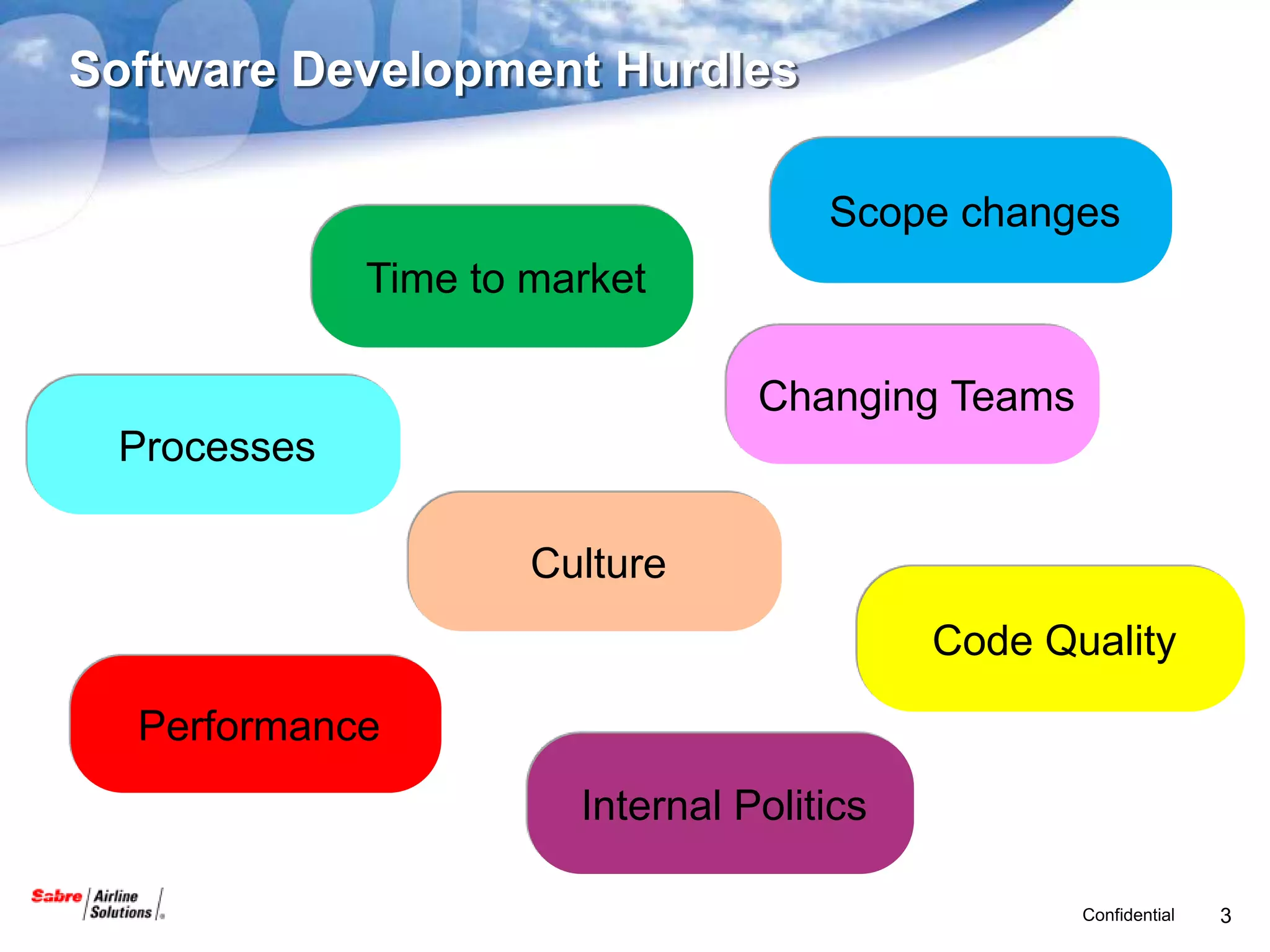 Software Development Hurdles

                                     Scope changes
             Time to market

                                 Changing Teams
 Processes

                     Culture
                                           Code Quality

  Performance
                       Internal Politics

                                                  Confidential   3
 