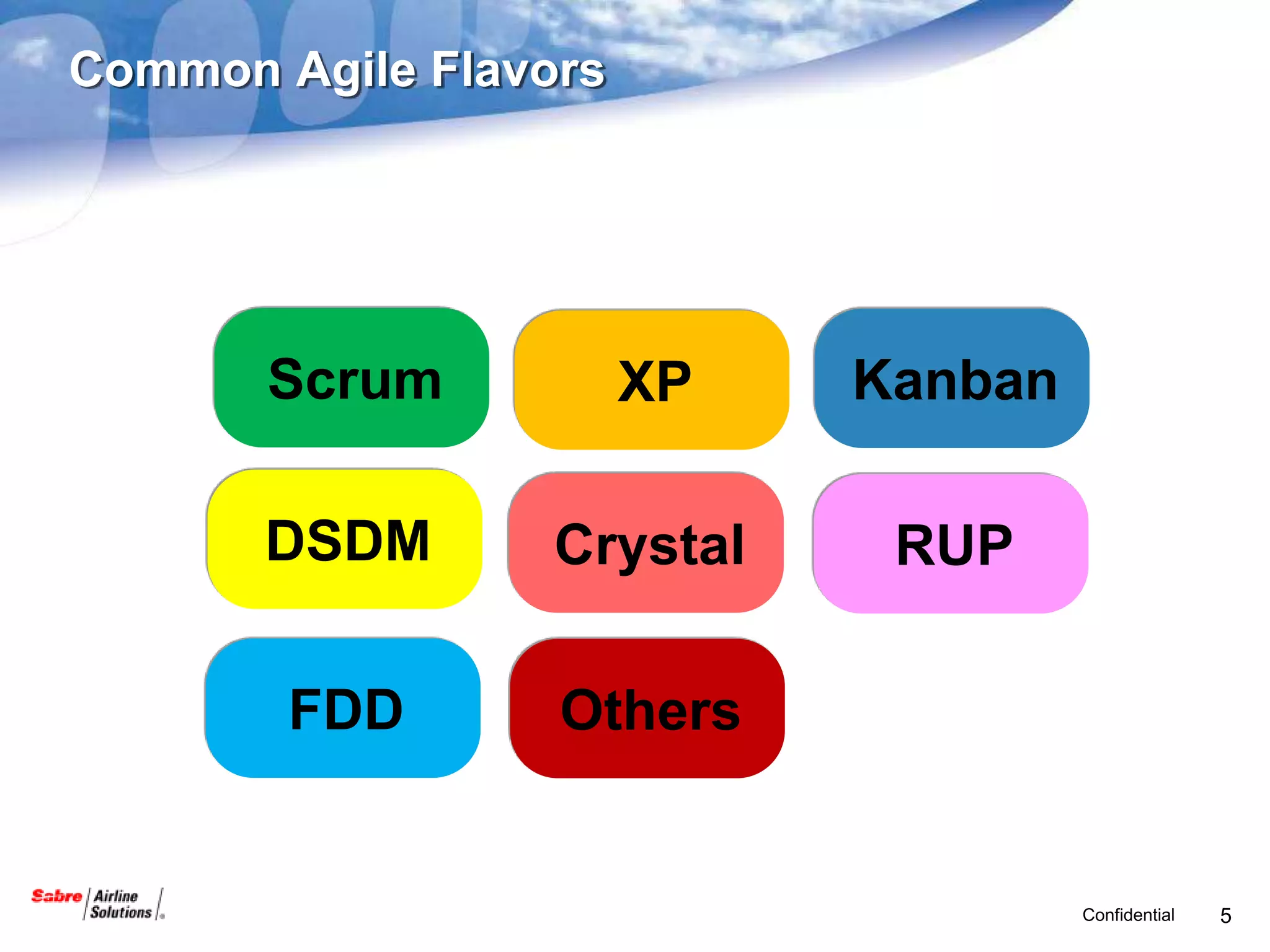 Common Agile Flavors




       Scrum           XP   Kanban

       DSDM       Crystal    RUP

        FDD       Others


                                     Confidential   5
 