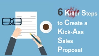6 Killer Steps
to Create a
Kick-Ass
Sales
Proposal
 