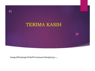“
”
TERIMA KASIH
SampaiBerjumpaPadaPertemuanSelanjutnya....
 