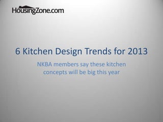 6 Kitchen Design Trends for 2013
     NKBA members say these kitchen
       concepts will be big this year
 