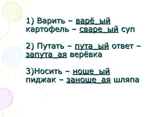 1) Варить –1) Варить – варё_ыйварё_ый
картофель –картофель – сваре_ыйсваре_ый супсуп
2) Путать –2) Путать – пута_ыйпута_ый ответ –ответ –
запута_аязапута_ая верёвкаверёвка
3)Носить –3)Носить – ноше_ыйноше_ый
пиджак –пиджак – заноше_аязаноше_ая шляпашляпа
 