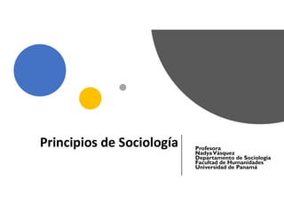 Principios de Sociología Profesora
NadyaVásquez
Departamento de Sociologia
Facultad de Humanidades
Universidad de Panamá
 