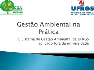 O Sistema de Gestão Ambiental da UFRGS
aplicado fora da universidade
 