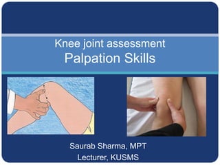 Saurab Sharma, MPT
Lecturer, KUSMS
Knee joint assessment
Palpation Skills
 