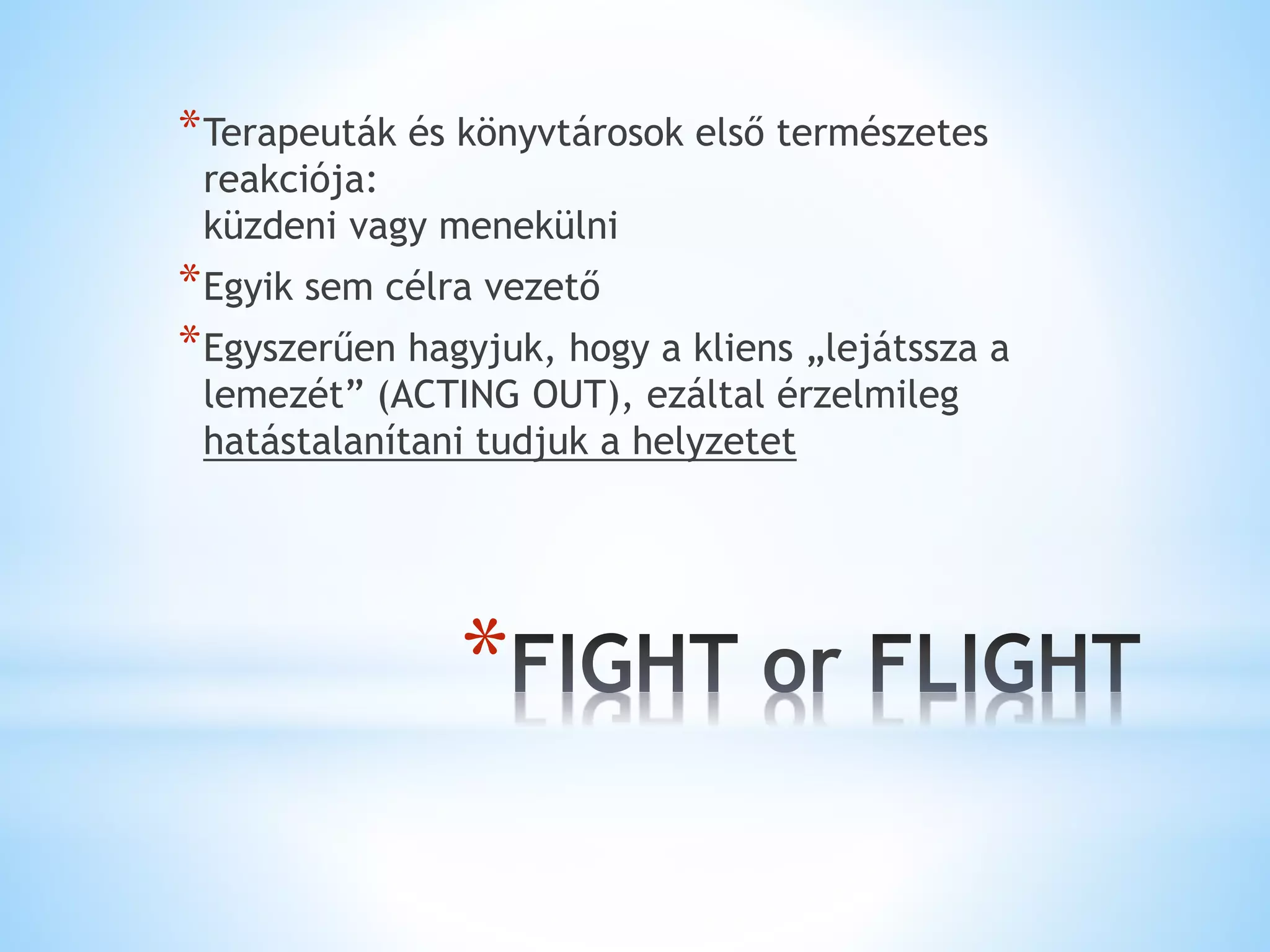 *
*Terapeuták és könyvtárosok első természetes
reakciója:
küzdeni vagy menekülni
*Egyik sem célra vezető
*Egyszerűen hagyjuk, hogy a kliens „lejátssza a
lemezét” (ACTING OUT), ezáltal érzelmileg
hatástalanítani tudjuk a helyzetet
 