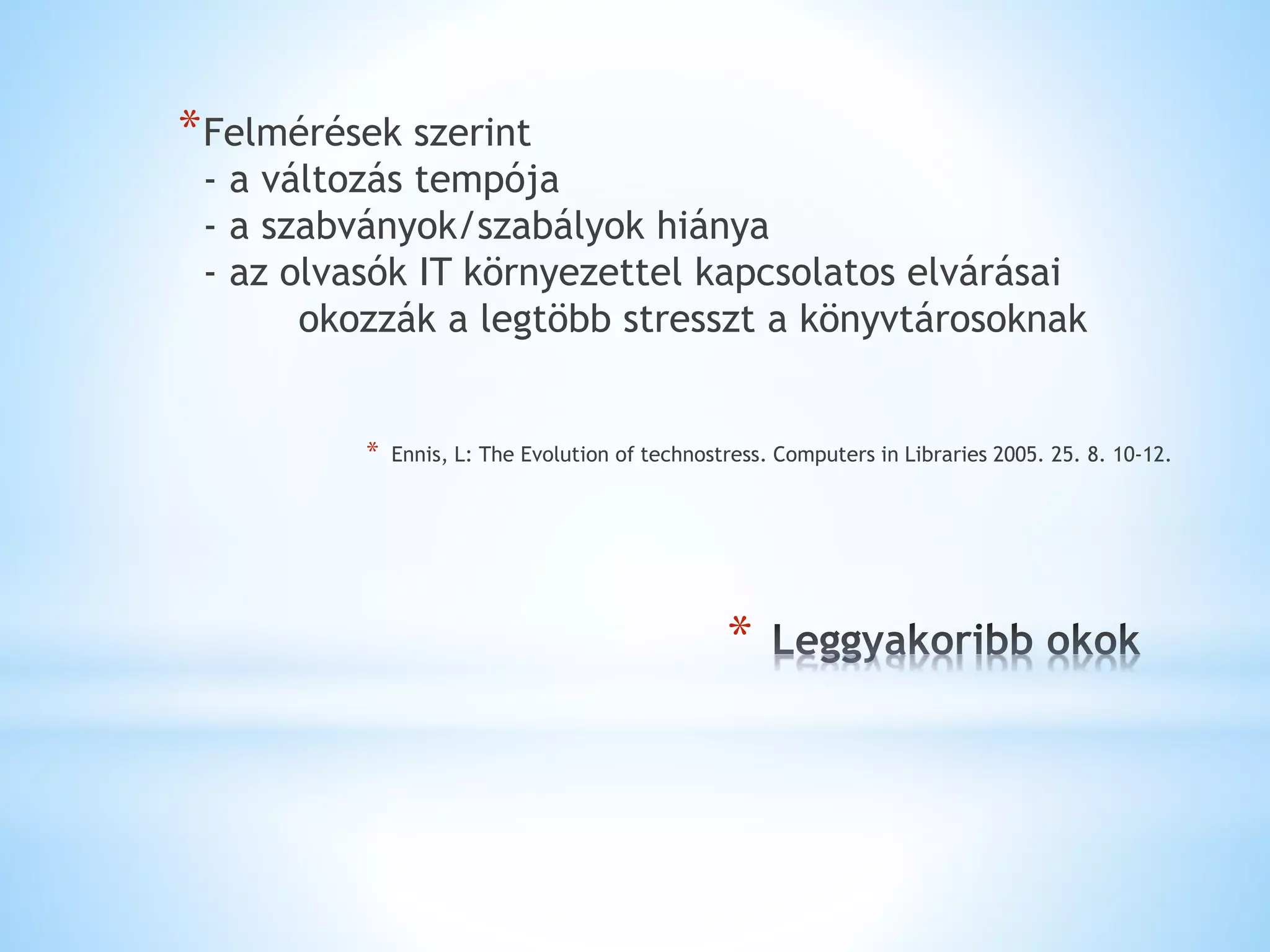 *
*Felmérések szerint
- a változás tempója
- a szabványok/szabályok hiánya
- az olvasók IT környezettel kapcsolatos elvárásai
okozzák a legtöbb stresszt a könyvtárosoknak
* Ennis, L: The Evolution of technostress. Computers in Libraries 2005. 25. 8. 10-12.
 
