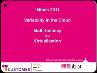 iMinds 2011

Variability in the Cloud

    Multi-tenancy
          vs
    Virtualisation



           Koen.Handekyn@unifiedpost.com
 