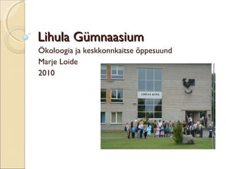 Lihula Gümnaasium  Ökoloogia ja keskkonnkaitse õppesuund Marje Loide 2010 