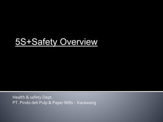 5S+Safety Overview
Health & safety Dept.
PT. Pindo deli Pulp & Paper Mills - Karawang
 