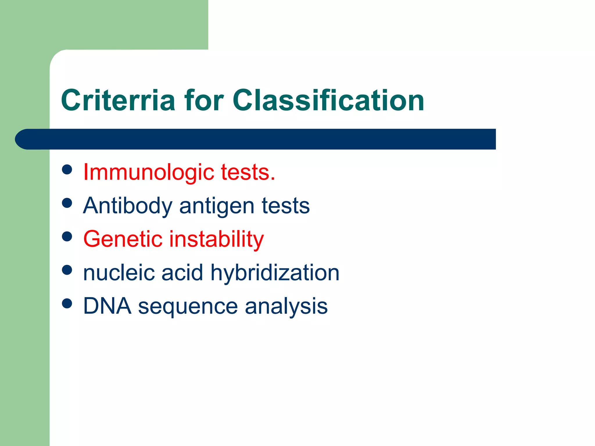 Criterria for Classification
 Immunologic tests.
 Antibody antigen tests
 Genetic instability
 nucleic acid hybridization
 DNA sequence analysis
 