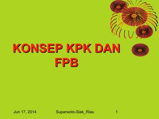 Jun 17, 2014 Suparwoto-Siak_Riau 1
KONSEP KPK DANKONSEP KPK DAN
FPBFPB
 
