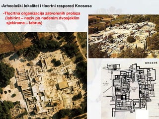 -Arheološki lokalitet i tlocrtni raspored Knososa -Tlocrtna organizacija zatvorenih prolaza (labirint – naziv po nađenim dvosjeklim  sjekirama – labrus) 