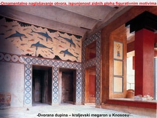 -Dvorana dupina – kraljevski megaron u Knososu -Ornamentalno naglašavanje otvora, ispunjenost zidnih ploha figurativnim motivima 