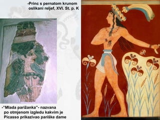 -Princ s pernatom krunom oslikani reljef, XVI. St. p. K -”Mlada parižanka”- nazvana po otmjenom izgledu kakvim je  Picasso prikazivao pariške dame 