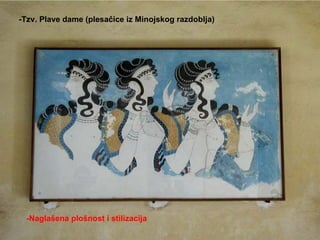 -Tzv. Plave dame (plesačice iz Minojskog razdoblja) -Naglašena plošnost i stilizacija 